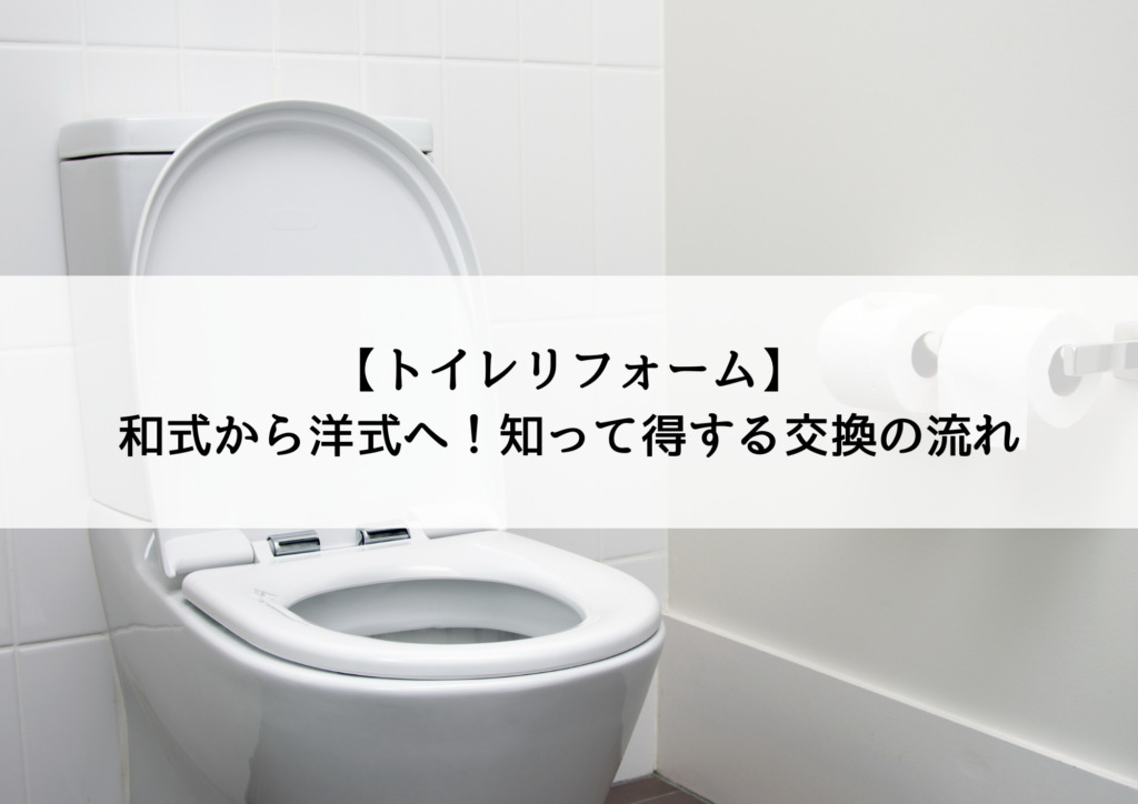 【トイレリフォーム】和式から洋式へ！知って得する交換の流れとメリット