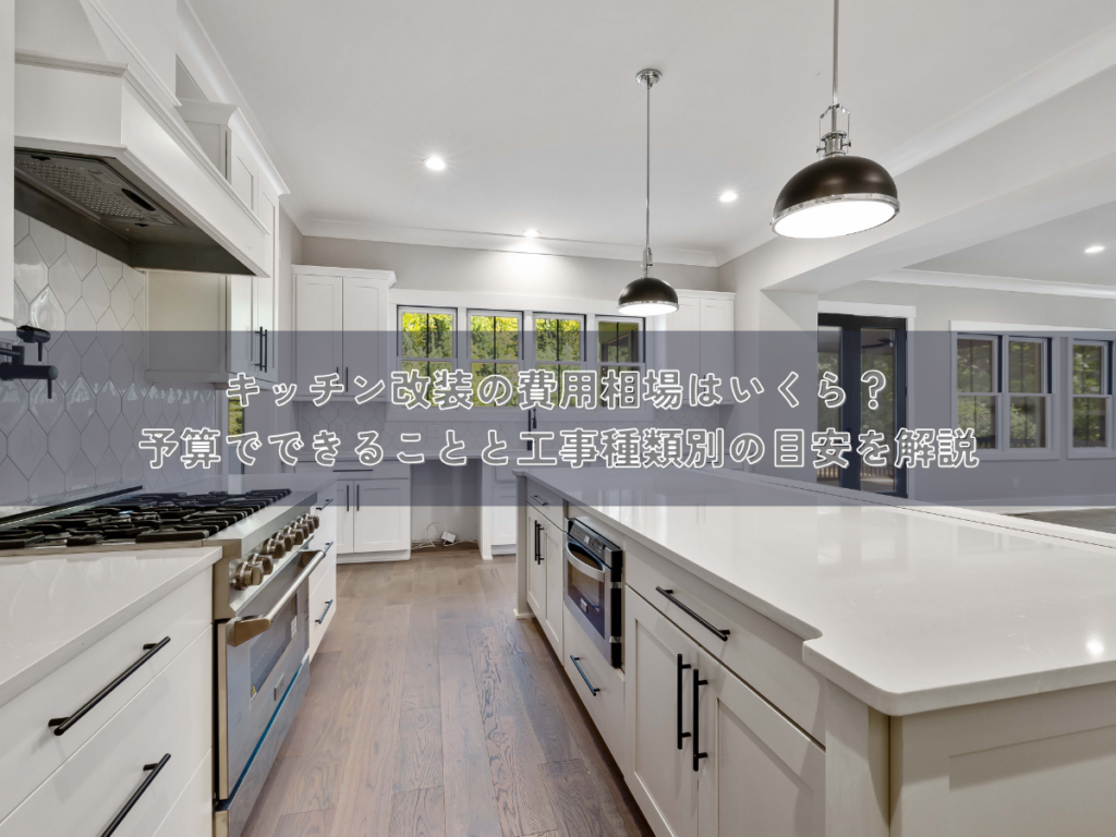 キッチン改装の費用相場はいくら？予算でできることと工事種類別の目安を解説