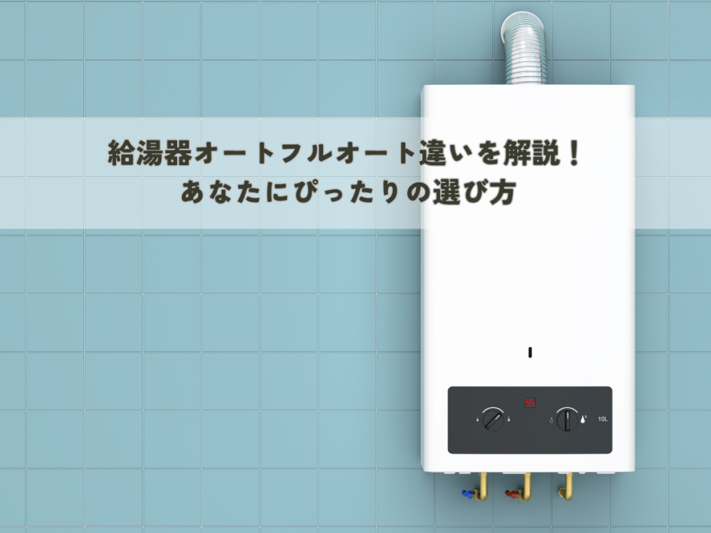 給湯器オートフルオート違いを解説！あなたにぴったりの選び方