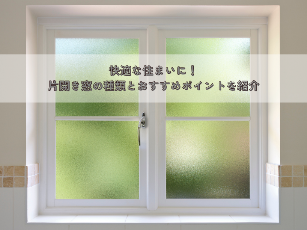 快適な住まいに！片開き窓の種類とおすすめポイントを紹介