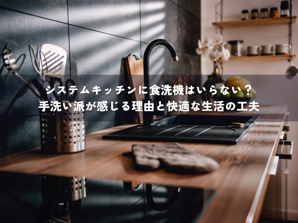 システムキッチンに食洗機はいらない？手洗い派が感じる理由と快適な生活の工夫