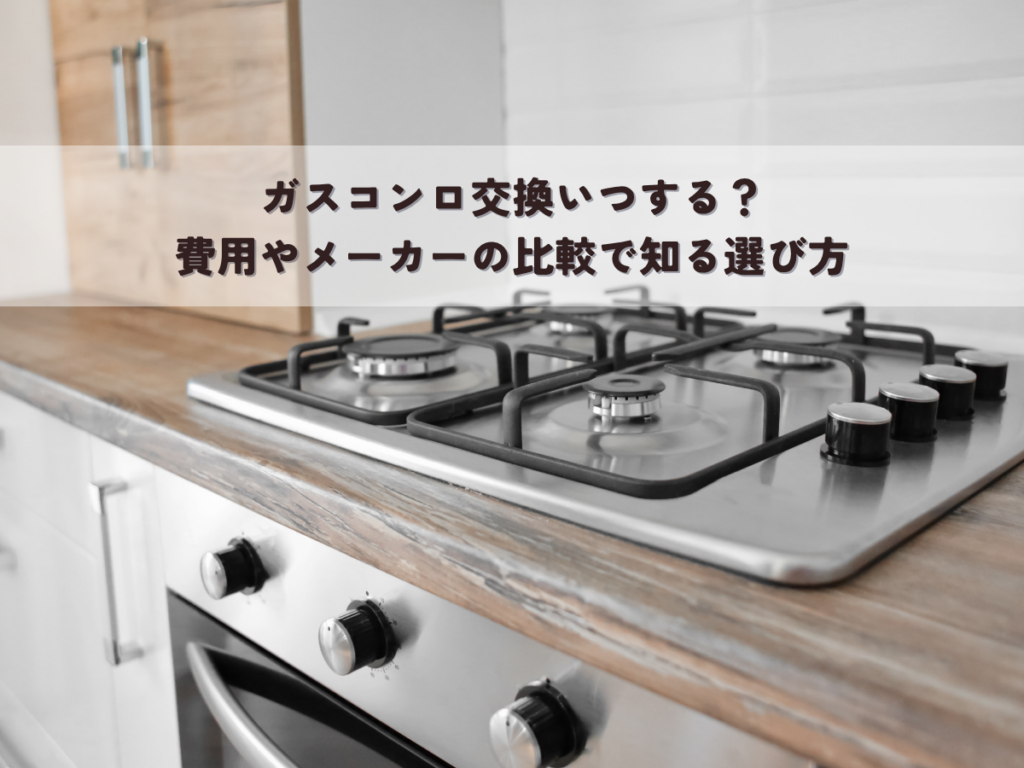 ガスコンロ交換いつする？費用やメーカーの比較で知る選び方