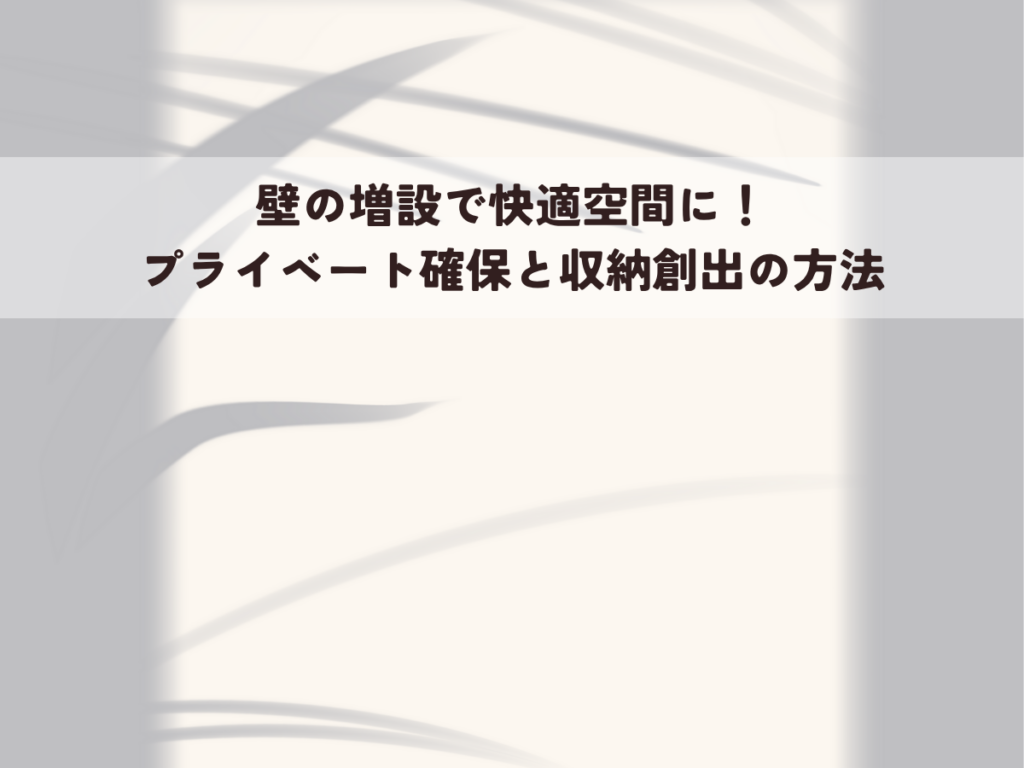 壁の増設で快適空間に！プライベート確保と収納創出の方法