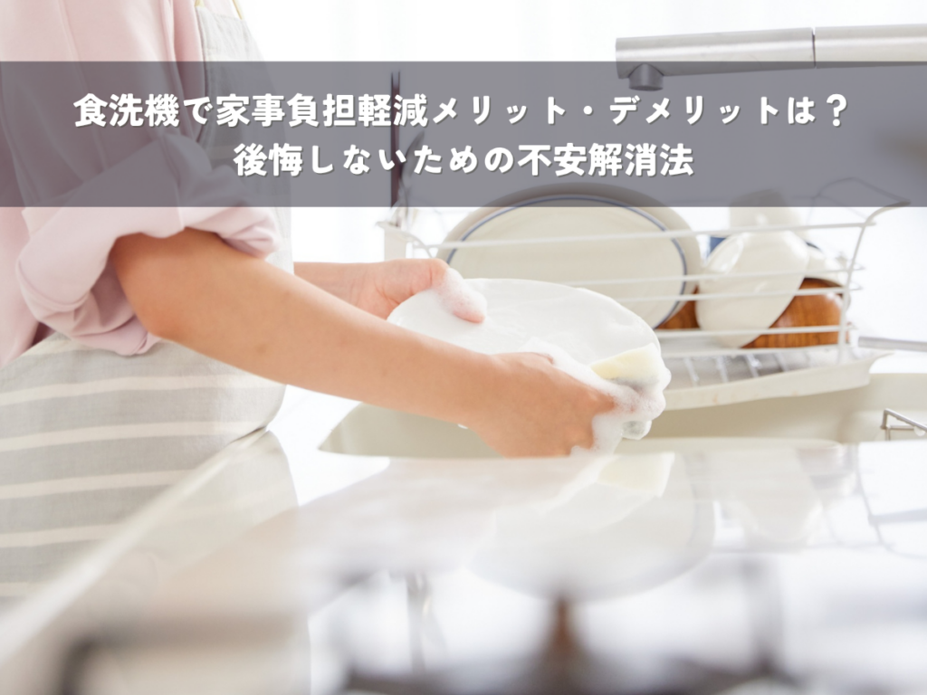 食洗機で家事負担軽減メリット・デメリットは？後悔しないための不安解消法