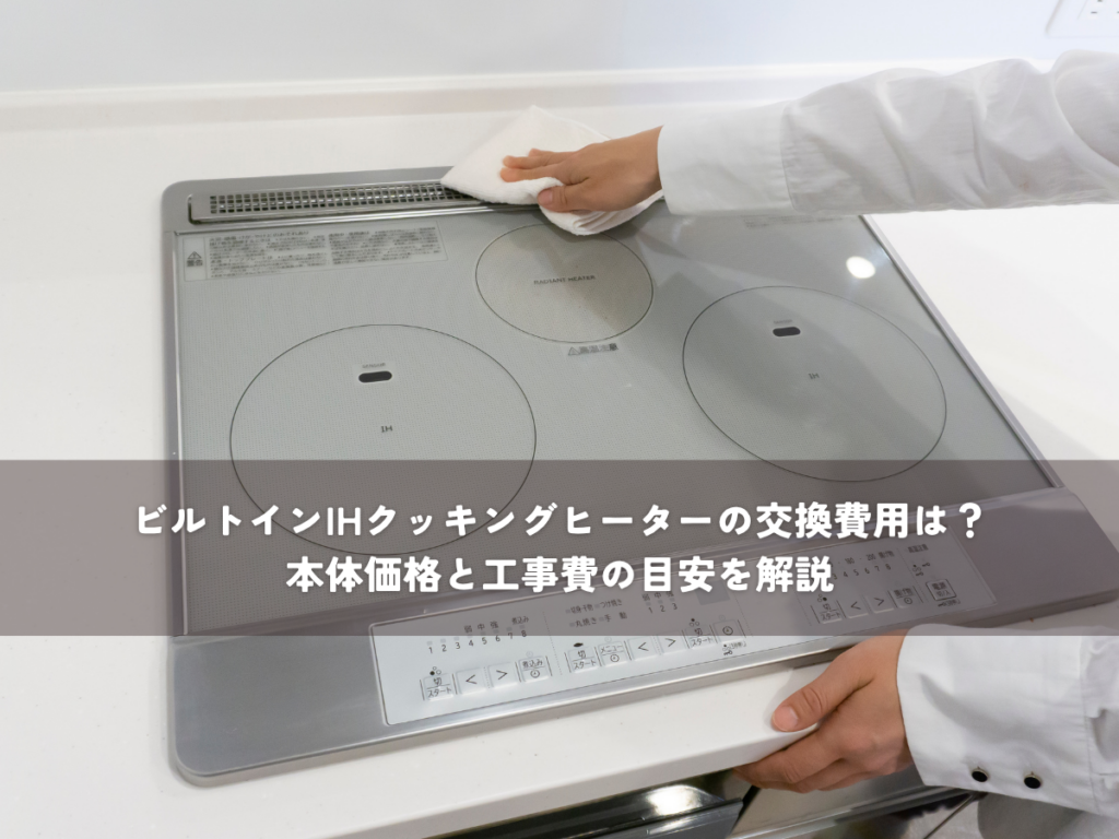 ビルトインIHクッキングヒーターの交換費用は？本体価格と工事費の目安を解説