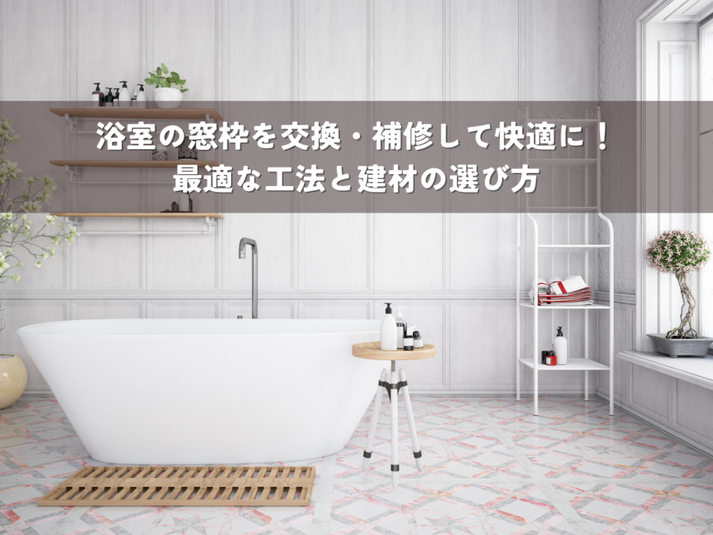 浴室の窓枠を交換・補修して快適に！最適な工法と建材の選び方