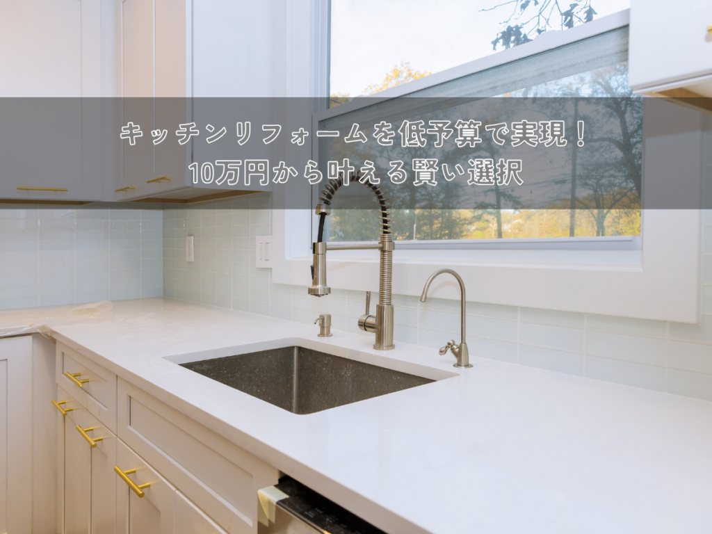 キッチンリフォームを低予算で実現！10万円から叶える賢い選択